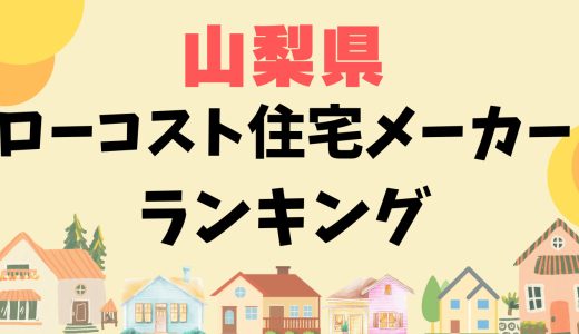 山梨県のローコスト住宅ランキング16選-安いおすすめハウスメーカーと工務店