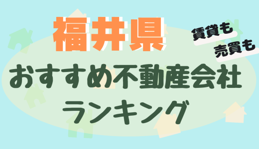 福井県不動産会社ランキング-大手や信頼できるおすすめ不動産屋23選【賃貸・売買】