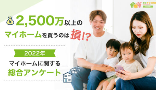 2,500万以上のマイホームを買うのは損!?2022年マイホームに関する総合アンケート【幸せおうち計画】